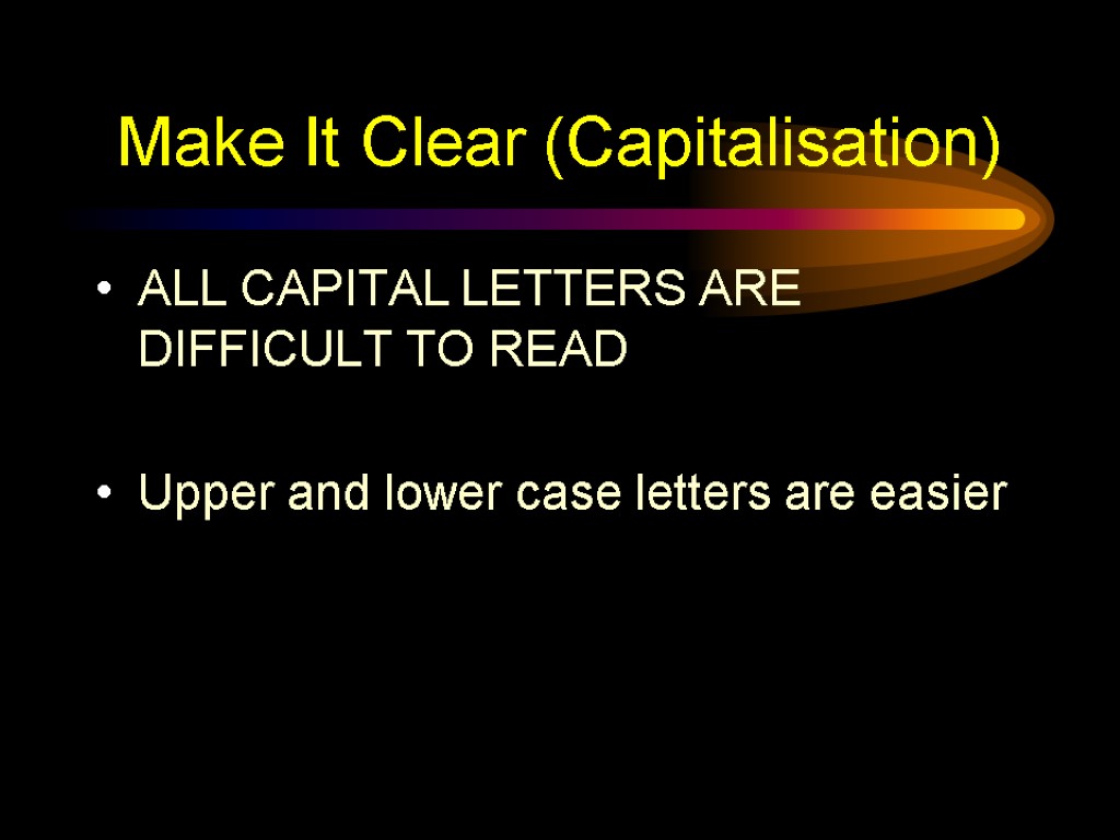 Make It Clear (Capitalisation) ALL CAPITAL LETTERS ARE DIFFICULT TO READ Upper and lower